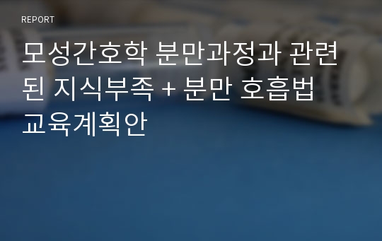 모성간호학 분만과정과 관련된 지식부족 + 분만 호흡법 교육계획안