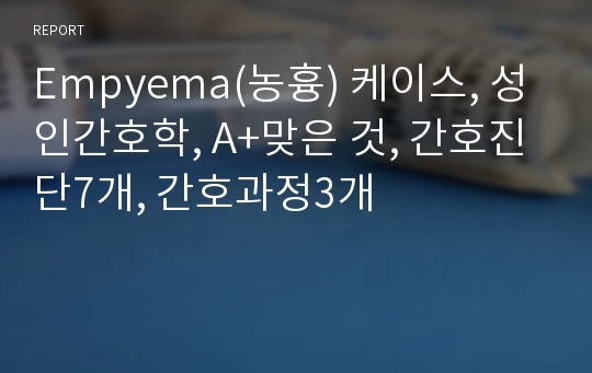 Empyema(농흉) 케이스, 성인간호학, A+맞은 것, 간호진단7개, 간호과정3개