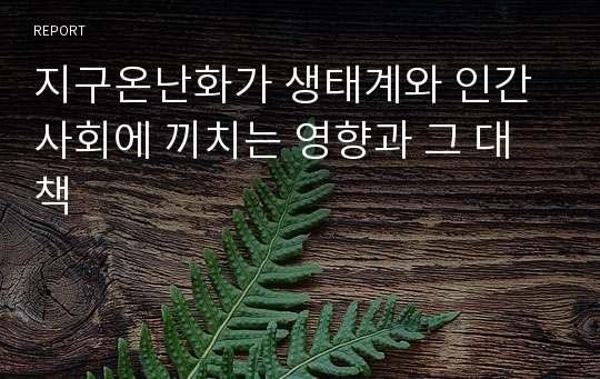 지구온난화가 생태계와 인간사회에 끼치는 영향과 그 대책