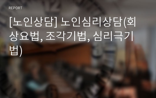 [노인상담] 노인심리상담(회상요법, 조각기법, 심리극기법)