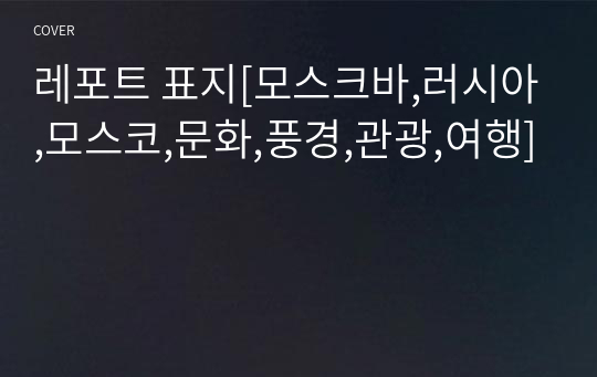 레포트 표지[모스크바,러시아,모스코,문화,풍경,관광,여행]