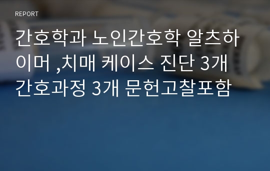 간호학과 노인간호학 알츠하이머 ,치매 케이스 진단 3개 간호과정 3개 문헌고찰포함