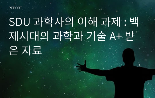 SDU 과학사의 이해 과제 : 백제시대의 과학과 기술 A+ 받은 자료