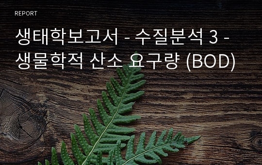 생태학보고서 - 수질분석 3 - 생물학적 산소 요구량 (BOD)