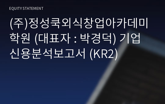 (주)정성쿡외식창업아카데미학원 기업신용분석보고서 (KR2)