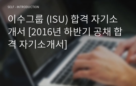 이수그룹 (ISU) 합격 자기소개서 [2016년 하반기 공채 합격 자기소개서]