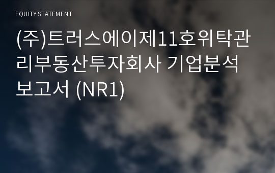 (주)트러스에이제11호위탁관리부동산투자회사 기업분석 보고서 (NR1)