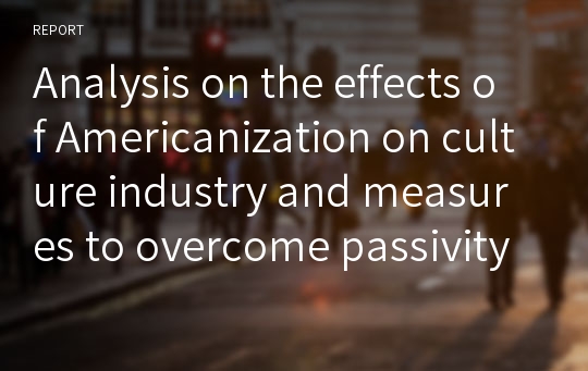 Analysis on the effects of Americanization on culture industry and measures to overcome passivity