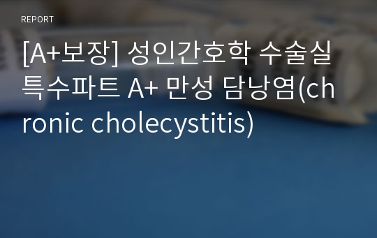 [A+보장] 성인간호학 수술실 특수파트 A+ 만성 담낭염(chronic cholecystitis)