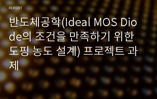 반도체공학(Ideal MOS Diode의 조건을 만족하기 위한 도핑 농도 설계) 프로젝트 과제