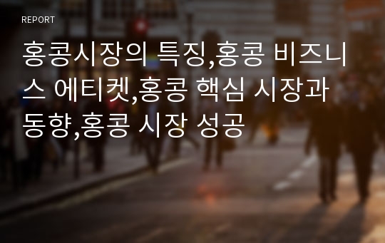 홍콩시장의 특징,홍콩 비즈니스 에티켓,홍콩 핵심 시장과 동향,홍콩 시장 성공