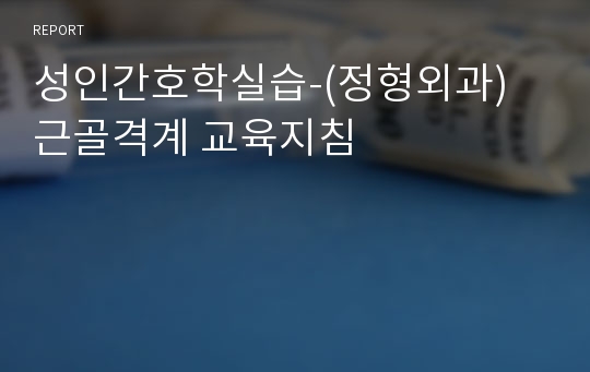 성인간호학실습-(정형외과) 근골격계 교육지침