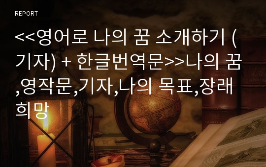 &lt;&lt;영어로 나의 꿈 소개하기 (기자) + 한글번역문&gt;&gt;나의 꿈,영작문,기자,나의 목표,장래희망