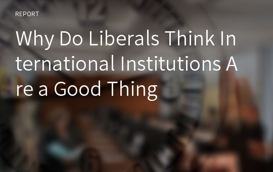 Why Do Liberals Think International Institutions Are a Good Thing