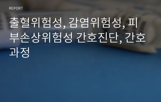 출혈위험성, 감염위험성, 피부손상위험성 간호진단, 간호과정