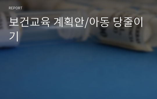 보건교육 계획안/아동 당줄이기