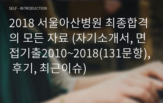 2018 서울아산병원 최종합격의 모든 자료 (자기소개서, 면접기출2010~2018(131문항), 후기, 최근이슈)