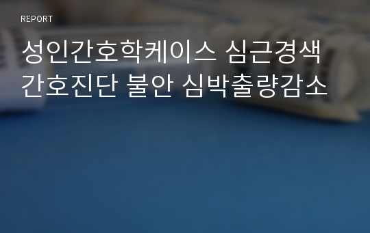 성인간호학케이스 심근경색 간호진단 불안 심박출량감소