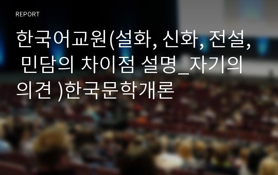 한국어교원(설화, 신화, 전설, 민담의 차이점 설명_자기의의견 )한국문학개론