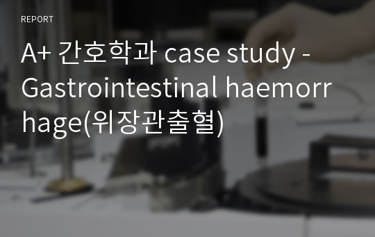 A+ 간호학과 case study - Gastrointestinal haemorrhage(위장관출혈)