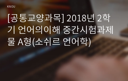 [공통교양과목] 2018년 2학기 언어의이해 중간시험과제물 A형(소쉬르 언어학)