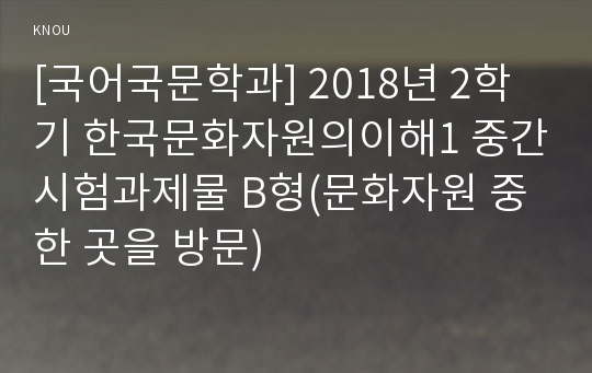 [국어국문학과] 2018년 2학기 한국문화자원의이해1 중간시험과제물 B형(문화자원 중 한 곳을 방문)