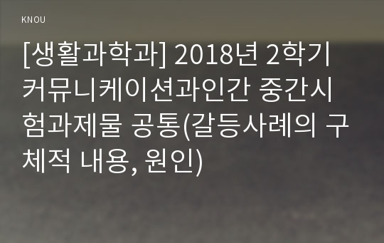 [생활과학과] 2018년 2학기 커뮤니케이션과인간 중간시험과제물 공통(갈등사례의 구체적 내용, 원인)