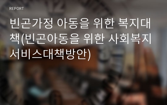 빈곤가정 아동을 위한 복지대책(빈곤아동을 위한 사회복지서비스대책방안)