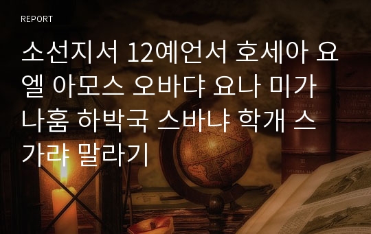 소선지서 12예언서 호세아 요엘 아모스 오바댜 요나 미가 나훔 하박국 스바냐 학개 스가랴 말라기