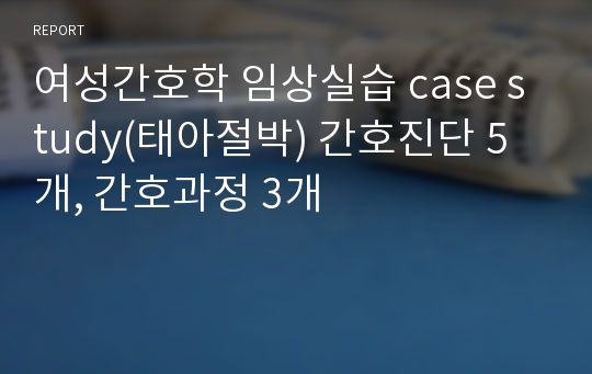 여성간호학 임상실습 case study(태아절박) 간호진단 5개, 간호과정 3개