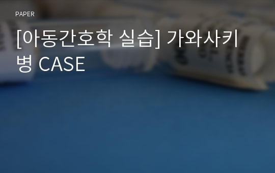 [아동간호학 실습] 가와사키병 CASE