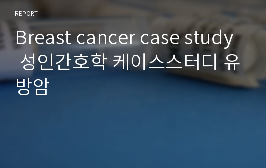 Breast cancer case study 성인간호학 케이스스터디 유방암