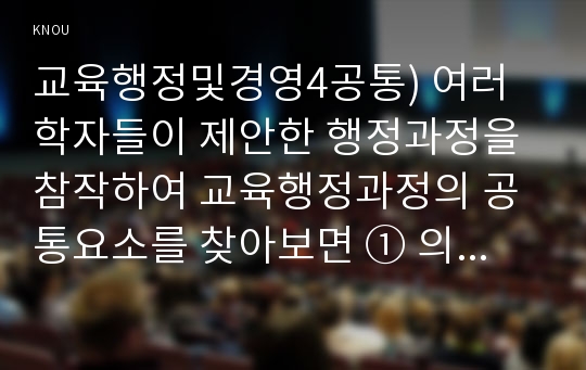 교육행정및경영4공통) 여러 학자들이 제안한 행정과정을 참작하여 교육행정과정의 공통요소를 찾아보면 ① 의사결정(decision making), ② 기획(planning), ③ 조직(organizing), ④ 자극(stimulating), ⑤ 조정(coordinating), ⑥ 평가(appraising)로 정리할 수 있다. 각 과정에 대한 설명과 우리나라 학교