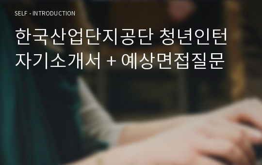 한국산업단지공단 청년인턴 자기소개서 + 예상면접질문