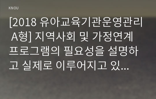 [2018 유아교육기관운영관리 A형] 지역사회 및 가정연계 프로그램의 필요성을 설명하고 실제로 이루어지고 있는 지역사회 혹은 가정연계 프로그램 사례를 조사하여 1개를 소개하시오.