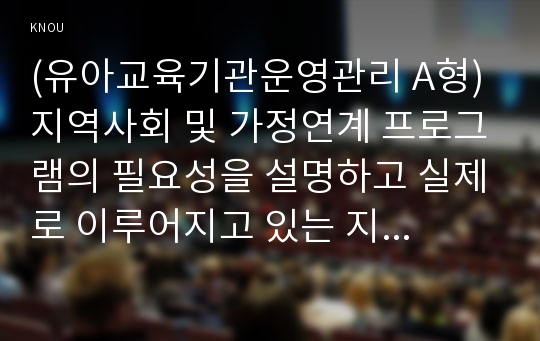 (유아교육기관운영관리 A형) 지역사회 및 가정연계 프로그램의 필요성을 설명하고 실제로 이루어지고 있는 지역사회 혹은 가정연계 프로그램 사례를 조사하여 1개를 소개하시오.