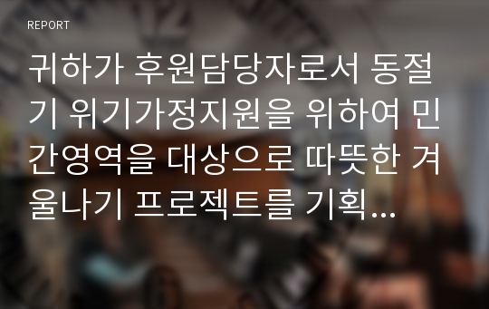 귀하가 후원담당자로서 동절기 위기가정지원을 위하여 민간영역을 대상으로 따뜻한 겨울나기 프로젝트를 기획하여 1억 원을 모금하려고 할 때 실행하고자 하는 구체적인 모금기획(안)을 제시하시오.