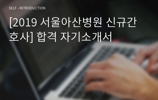 [2019 서울아산병원 신규간호사] 합격 자기소개서