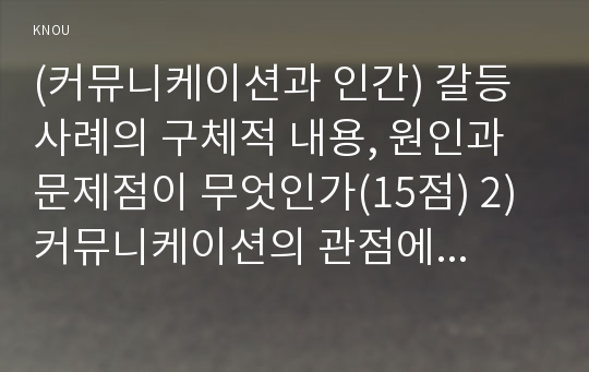 (커뮤니케이션과 인간) 갈등사례의 구체적 내용, 원인과 문제점이 무엇인가(15점) 2) 커뮤니케이션의 관점에서 갈등 완화방안은 무엇인가(15점) 작성하시오.