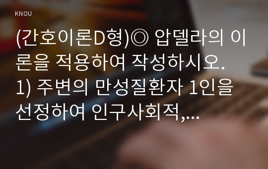 (간호이론D형)◎ 압델라의 이론을 적용하여 작성하시오.  1) 주변의 만성질환자 1인을 선정하여 인구사회적, 생활습관특성을 기술하시오.  2) 압델라의 간호문제목록 21개를 적용하여 사정하시오.  3) 사정내용을 중심으로 간호계획을 작성하시오.  4) 이론적용에 따른 결론을 제시하시오.