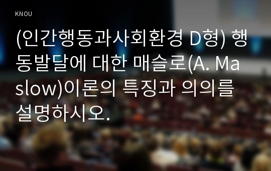 (인간행동과사회환경 D형) 행동발달에 대한 매슬로(A. Maslow)이론의 특징과 의의를 설명하시오. 