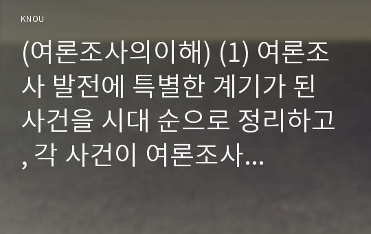 (여론조사의이해) (1) 여론조사 발전에 특별한 계기가 된 사건을 시대 순으로 정리하고, 각 사건이 여론조사 방법의 변화에 어떤 역할을 했는지 기술하시오.