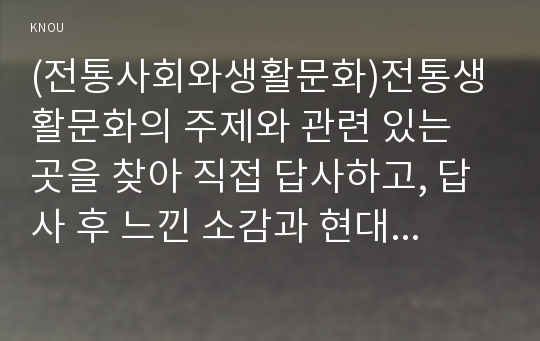 (전통사회와생활문화)전통생활문화의 주제와 관련 있는 곳을 찾아 직접 답사하고, 답사 후 느낀 소감과 현대적 의미 (2)