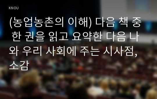 (농업농촌의 이해) 다음 책 중 한 권을 읽고 요약한 다음 나와 우리 사회에 주는 시사점, 소감