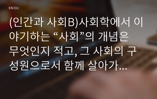 (인간과 사회B)사회학에서 이야기하는 “사회”의 개념은 무엇인지 적고, 그 사회의 구성원으로서 함께 살아가기 (2)