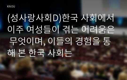 (성사랑사회D)한국 사회에서 이주 여성들이 겪는 어려움은 무엇이며, 이들의 경험을 통해 본 한국 사회는