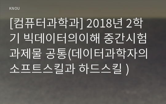 [컴퓨터과학과] 2018년 2학기 빅데이터의이해 중간시험과제물 공통(데이터과학자의 소프트스킬과 하드스킬 )