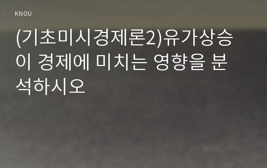 (기초미시경제론2)유가상승이 경제에 미치는 영향을 분석하시오