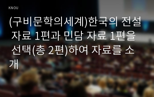 (구비문학의세계)한국의 전설 자료 1편과 민담 자료 1편을 선택(총 2편)하여 자료를 소개