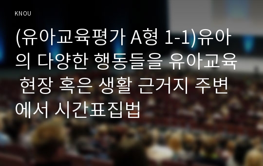 (유아교육평가 A형 1-1)유아의 다양한 행동들을 유아교육 현장 혹은 생활 근거지 주변에서 시간표집법